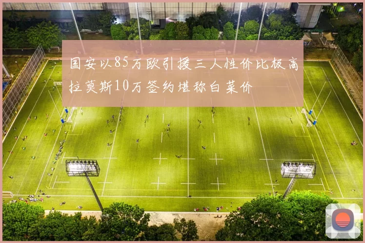 国安以85万欧引援三人性价比极高拉莫斯10万签约堪称白菜价