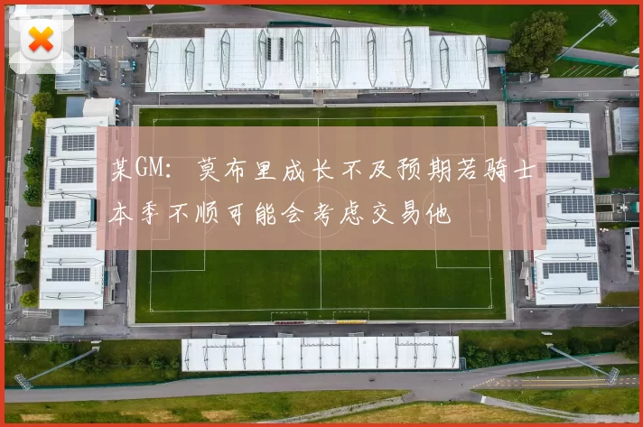 某GM：莫布里成长不及预期若骑士本季不顺可能会考虑交易他