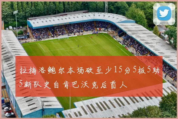 拉梅洛鲍尔本场砍至少15分5板5助5断队史自肯巴沃克后首人