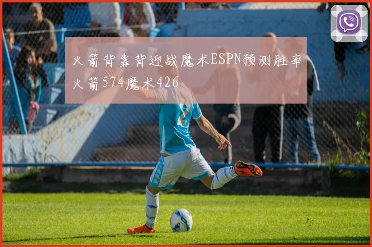 火箭背靠背迎战魔术ESPN预测胜率火箭574魔术426