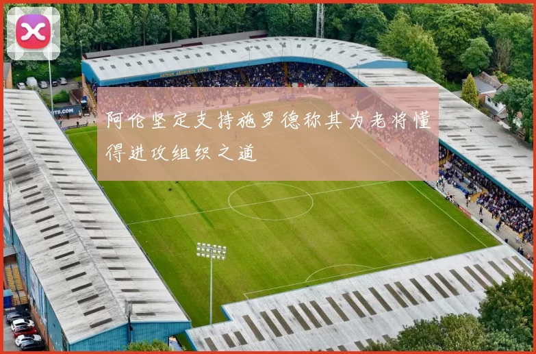 阿伦坚定支持施罗德称其为老将懂得进攻组织之道