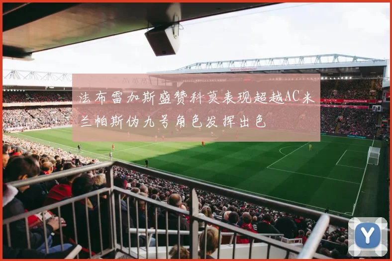 法布雷加斯盛赞科莫表现超越AC米兰帕斯伪九号角色发挥出色