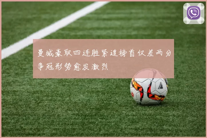 曼城豪取四连胜紧追榜首仅差两分争冠形势愈发激烈
