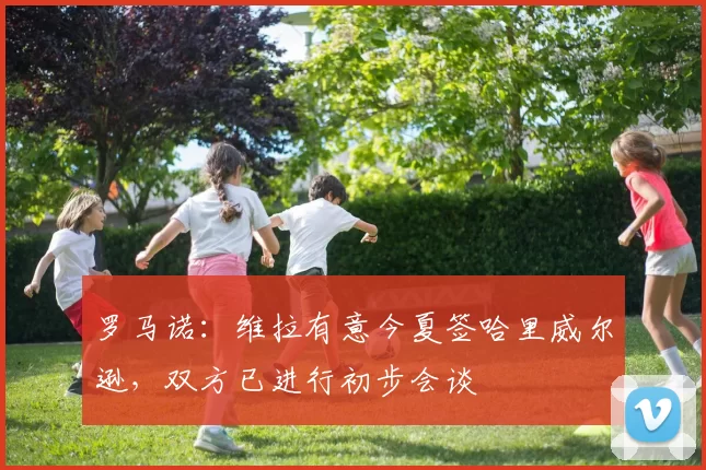罗马诺：维拉有意今夏签哈里威尔逊，双方已进行初步会谈