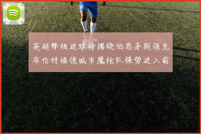 英超锋线进球榜揭晓伯恩茅斯领先布伦特福德城市魔枪队强势进入前六