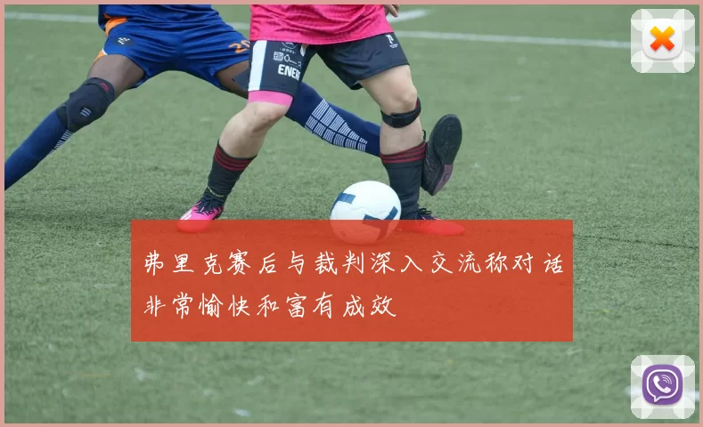 弗里克赛后与裁判深入交流称对话非常愉快和富有成效