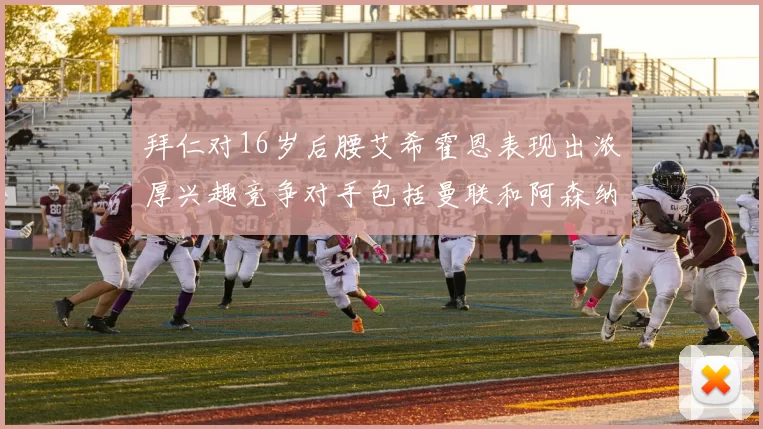 拜仁对16岁后腰艾希霍恩表现出浓厚兴趣竞争对手包括曼联和阿森纳
